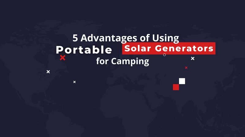 5 Advantages of Using Portable Solar Generators for Camping