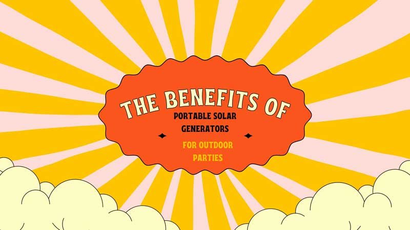 The Benefits of Portable Solar Generators for Outdoor Parties